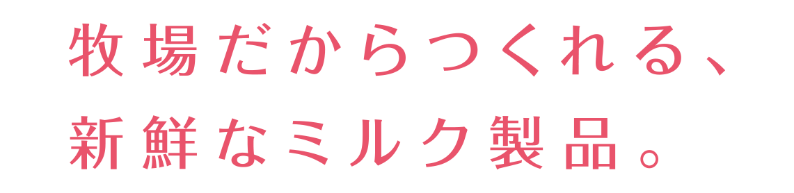 牧場だから作れる、新鮮なミルク製品_タイトルコピー